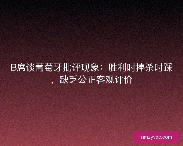 B席谈葡萄牙批评现象：胜利时捧杀时踩，缺乏公正客观评价