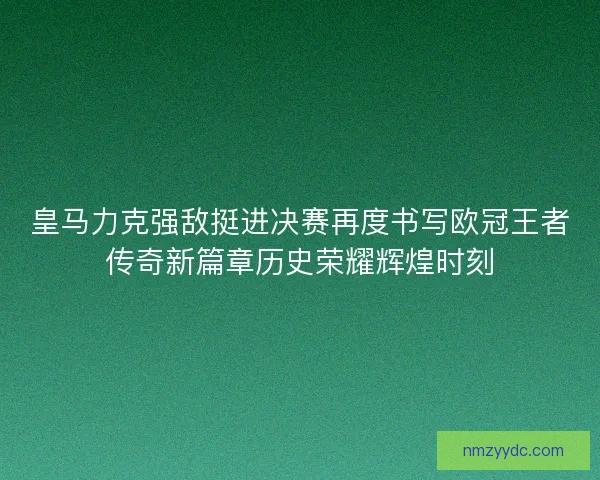 皇马力克强敌挺进决赛再度书写欧冠王者传奇新篇章历史荣耀辉煌时刻