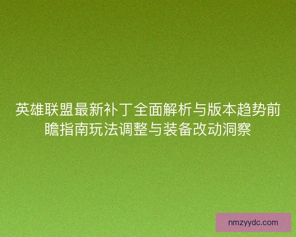 英雄联盟最新补丁全面解析与版本趋势前瞻指南玩法调整与装备改动洞察 英雄联盟最新补丁全面解析与版本趋势前瞻指南玩法调整与装备改动洞察