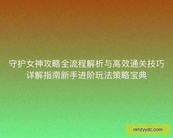 守护女神攻略全流程解析与高效通关技巧详解指南新手进阶玩法策略宝典