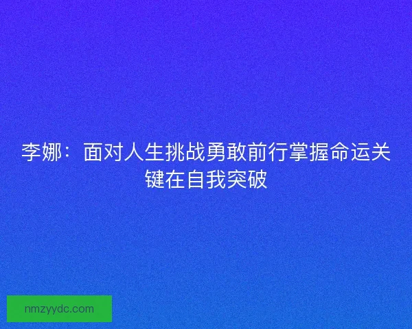 李娜:面对人生挑战勇敢前行掌握命运关键在自我突破 李娜:面对人生挑战勇敢前行掌握命运关键在自我突破